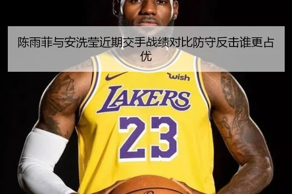 陈雨菲与安洗莹近期交手战绩对比防守反击谁更占优