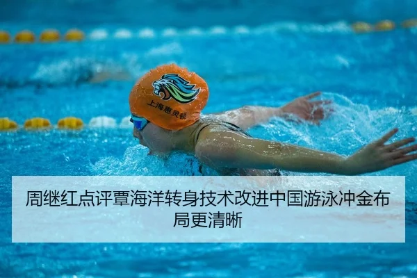 周继红点评覃海洋转身技术改进中国游泳冲金布局更清晰